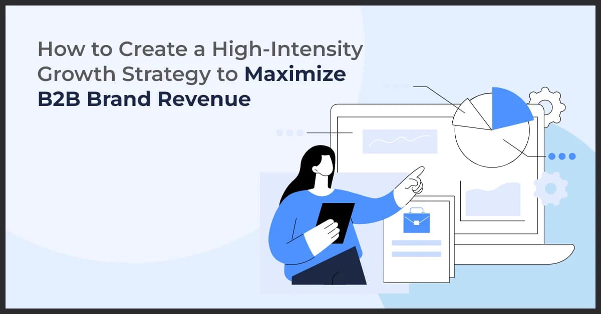 How to Create a High-Intensity Growth Strategy to Maximize B2B Brand Revenue