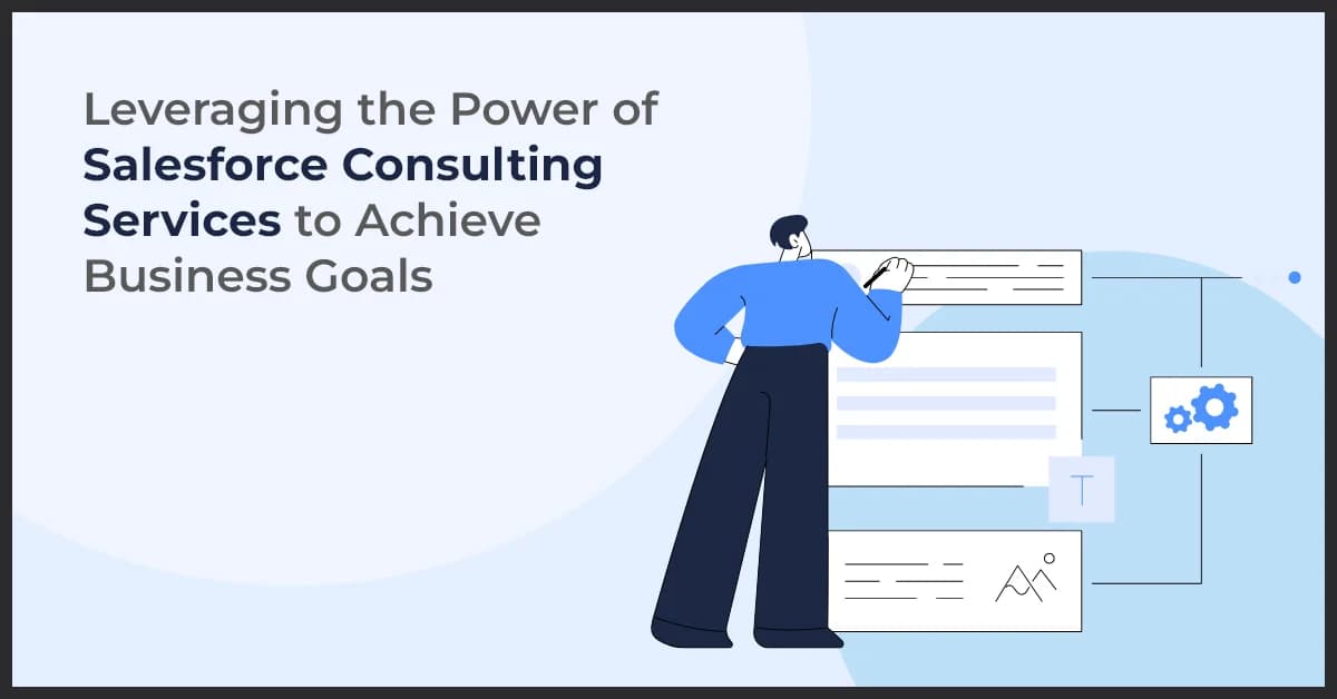 Leveraging the Power of Salesforce Consulting Services to Achieve Business Goals