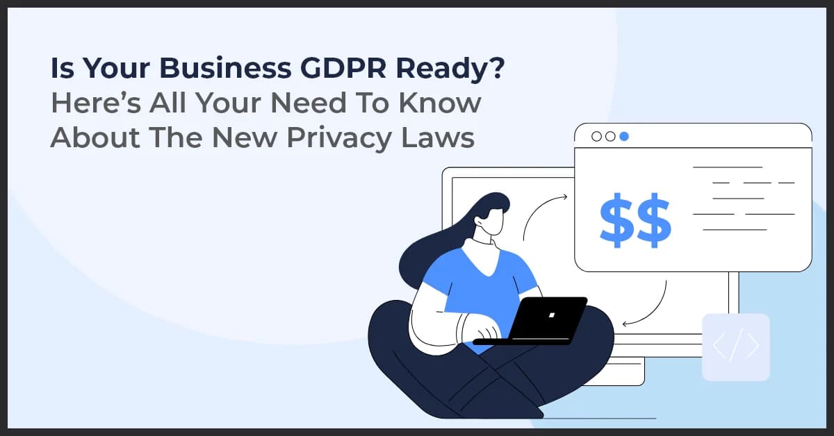 Is Your Business GDPR Ready? Here’s All Your Need To Know About The New Privacy Laws