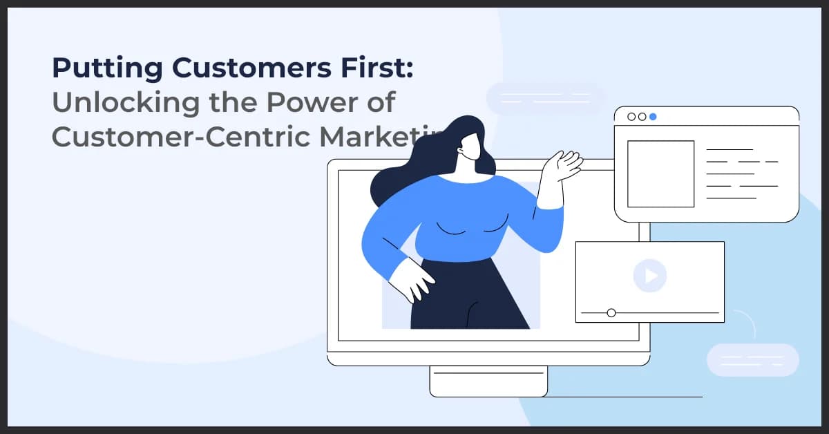 Customer-Centric Marketing: How to Put Customers First for Better Results