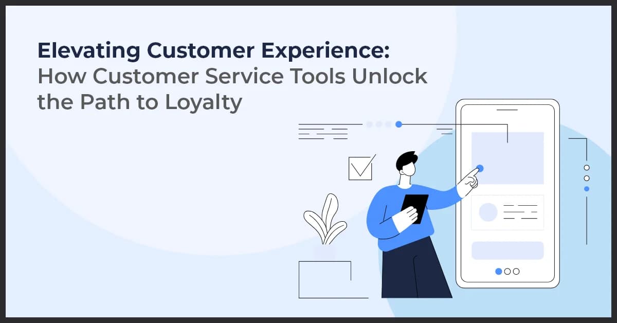 Elevating Customer Experience: How Customer Service Tools Unlock the Path to Loyalty