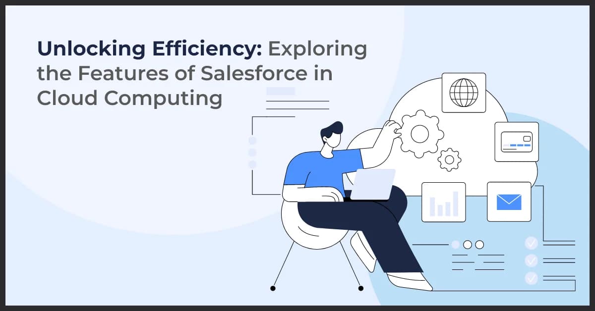 Unlocking Efficiency: Exploring the Features of Salesforce in Cloud Computing
