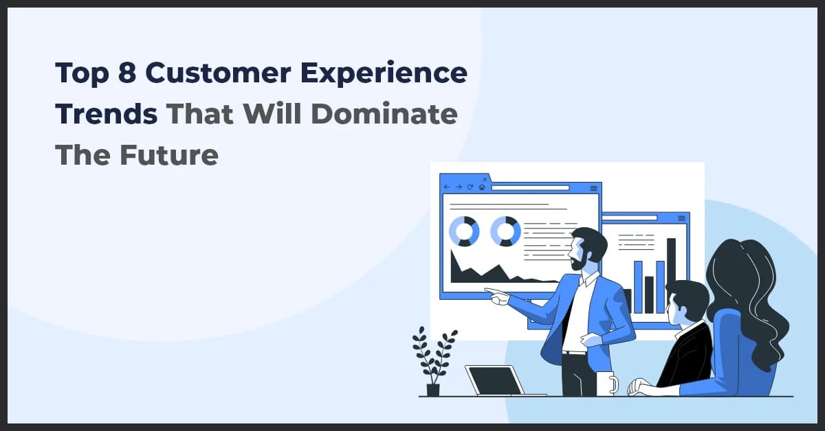 Top 8 Customer Experience Trends That Will Dominate The Future