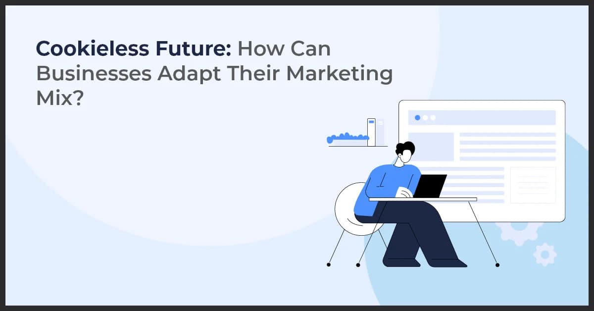 Cookieless Future: How Can Businesses Adapt Their Marketing Mix?