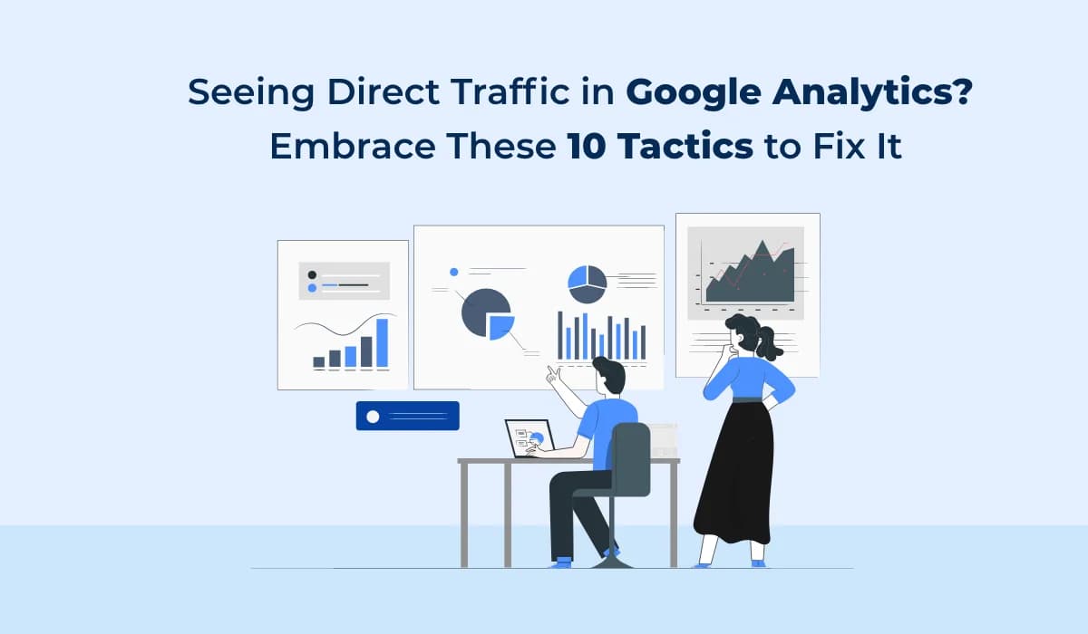 Seeing Direct Traffic in Google Analytics? Embrace These 10 Tactics to Fix It