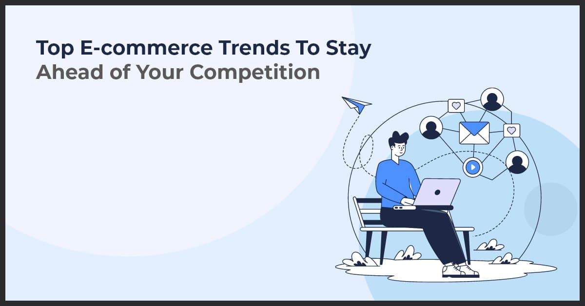 Top E-commerce Trends To Stay Ahead of Your Competition