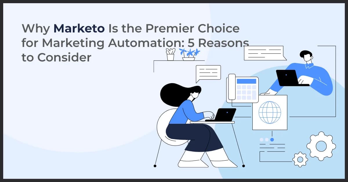 Why Marketo Is the Premier Choice for Marketing Automation: 5 Reasons to Consider