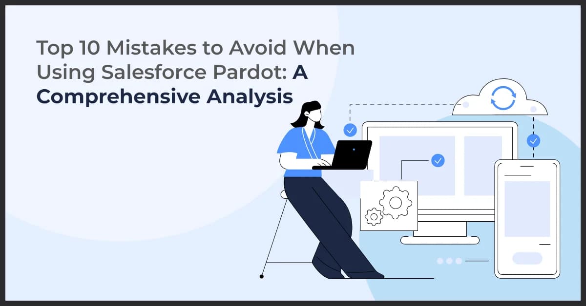 Top 10 Mistakes to Avoid When Using Salesforce Pardot: A Comprehensive Analysis