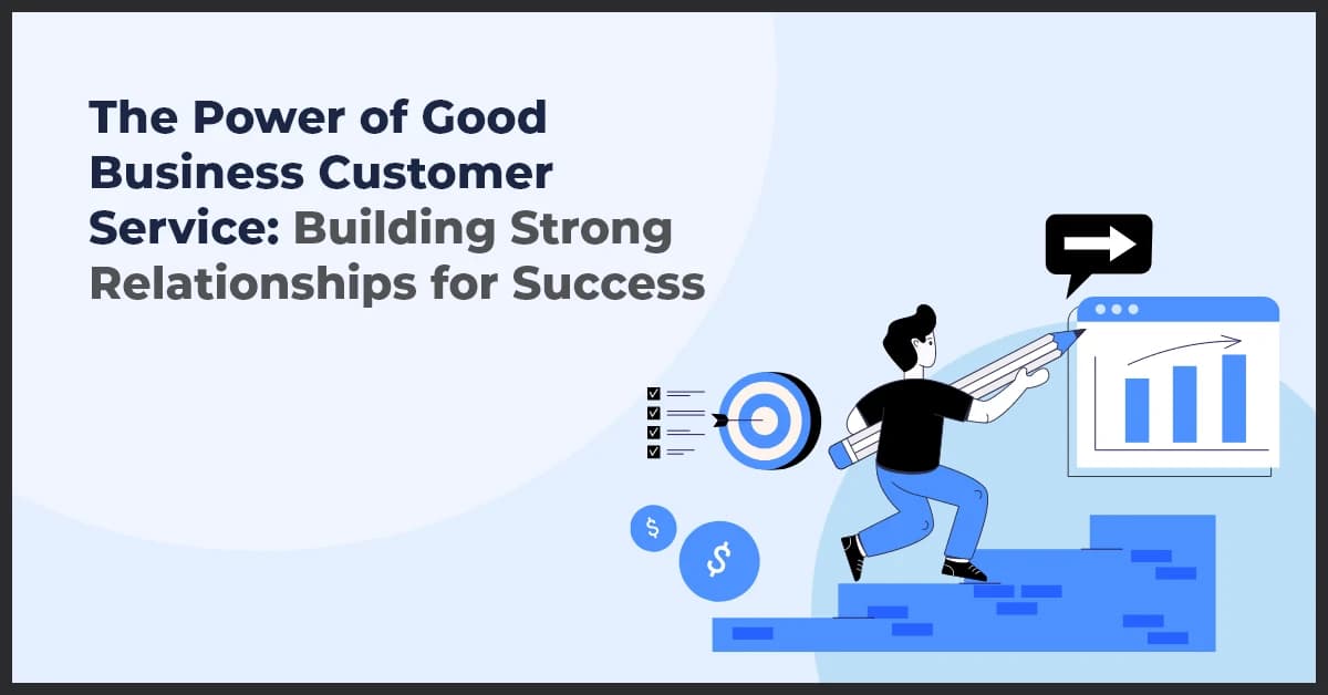 The Power of Good Business Customer Service: Building Strong Relationships for Success