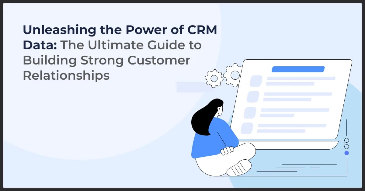 Unleashing the Power of CRM Data: The Ultimate Guide to Building Strong Customer Relationships