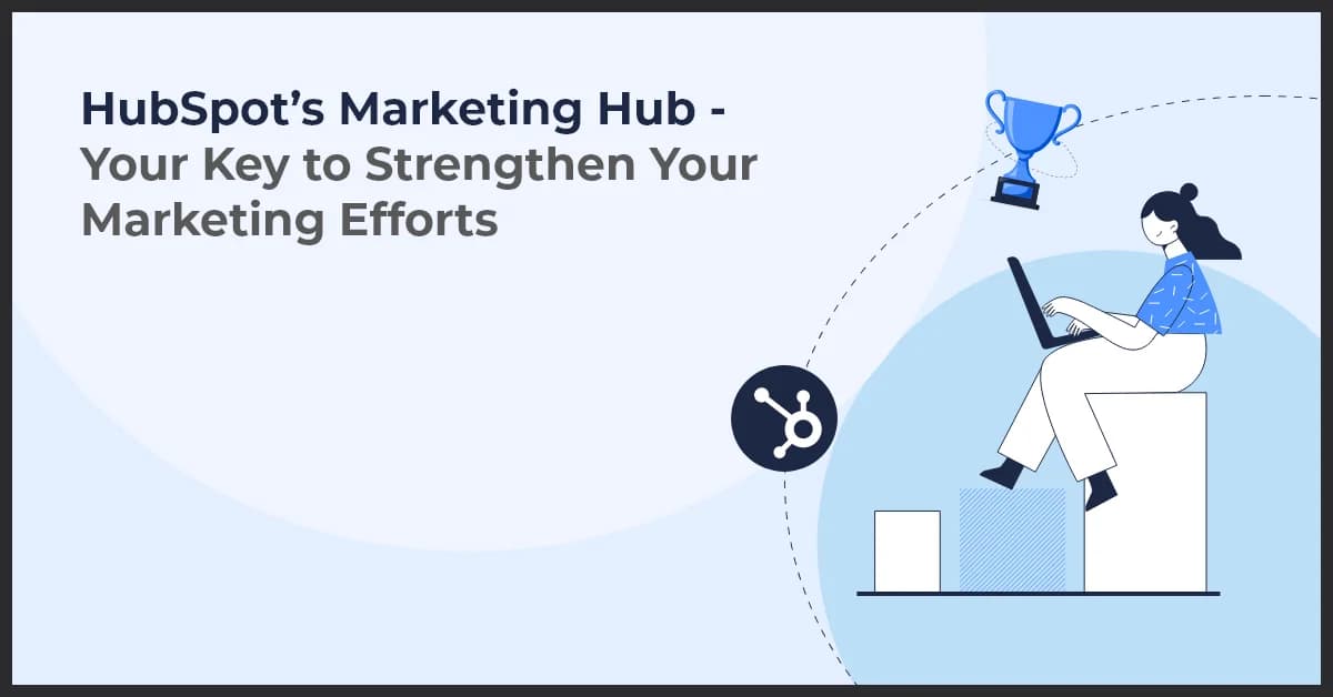 HubSpot’s Marketing Hub – Your Key to Strengthen Your Marketing Efforts