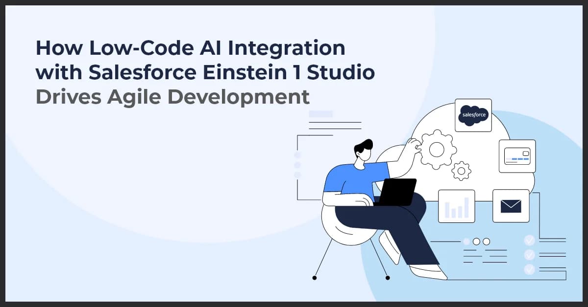 How Low-Code AI Integration with Salesforce Einstein 1 Studio Drives Agile Development
